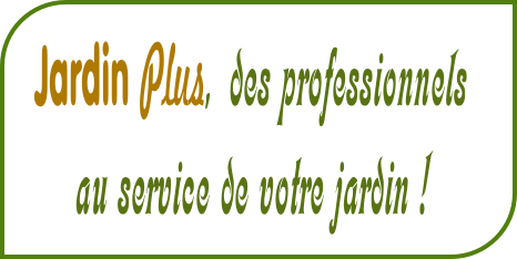 Jardin Plus, des professionnels 
au service de votre jardin !
